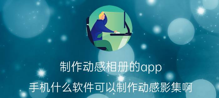 制作动感相册的app 手机什么软件可以制作动感影集啊？